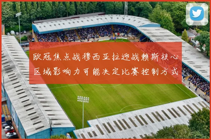 欧冠焦点战穆西亚拉迎战赖斯核心区域影响力可能决定比赛控制方式