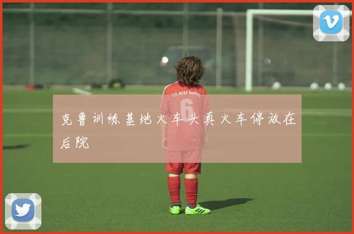 克鲁训练基地火车头真火车停放在后院