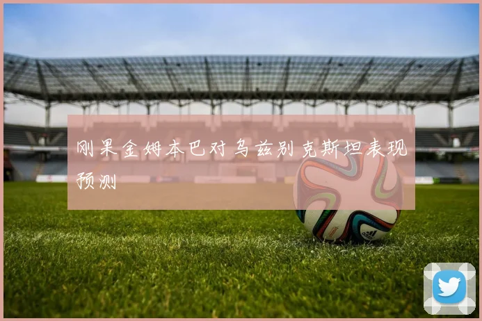 刚果金姆本巴对乌兹别克斯坦表现预测
