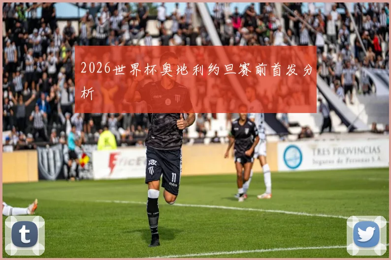 2026世界杯奥地利约旦赛前首发分析