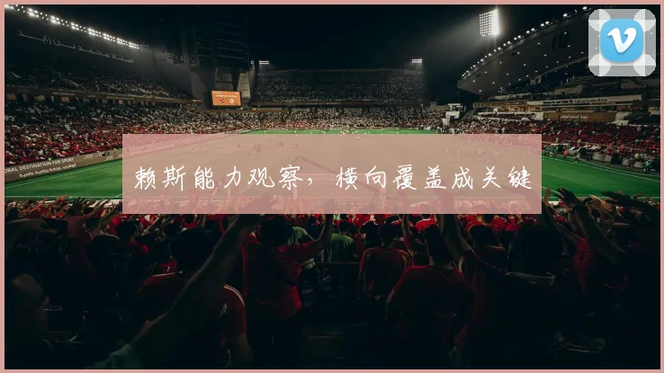 赖斯能力观察，横向覆盖成关键