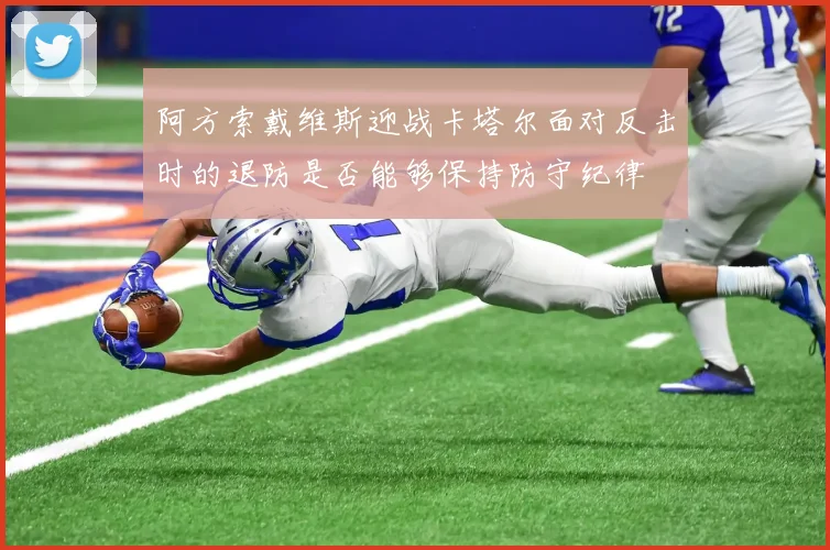 阿方索戴维斯迎战卡塔尔面对反击时的退防是否能够保持防守纪律