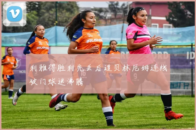 利雅得胜利先丢后追贝林厄姆连线破门球迷沸腾