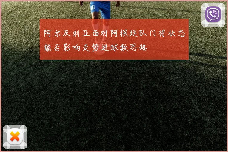 阿尔及利亚面对阿根廷队门将状态能否影响走势进球数思路