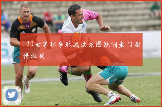 U20世界杯争冠战波尔图欧洲豪门剧情拉满