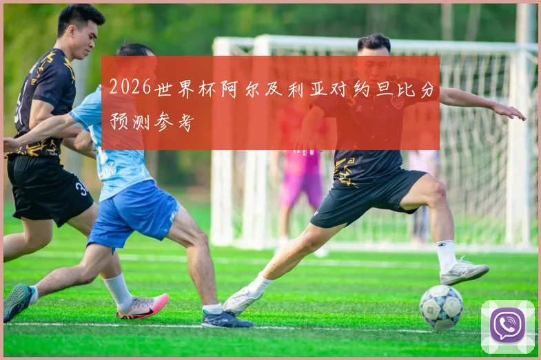 2026世界杯阿尔及利亚对约旦比分预测参考