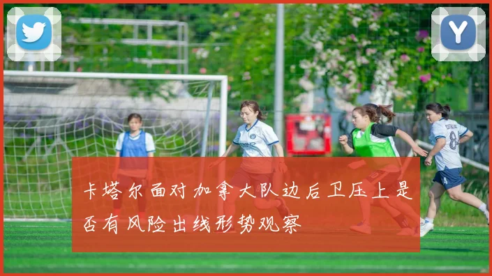 卡塔尔面对加拿大队边后卫压上是否有风险出线形势观察