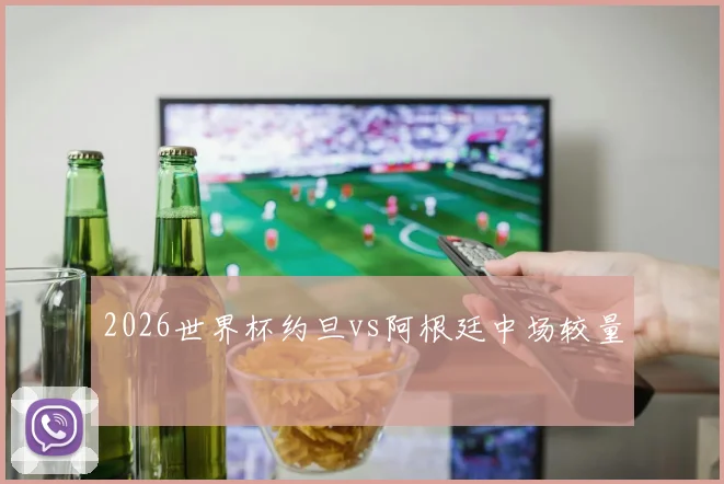 2026世界杯约旦vs阿根廷中场较量