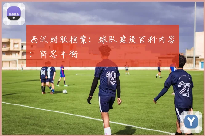 西汉姆联档案：球队建设百科内容：阵容平衡