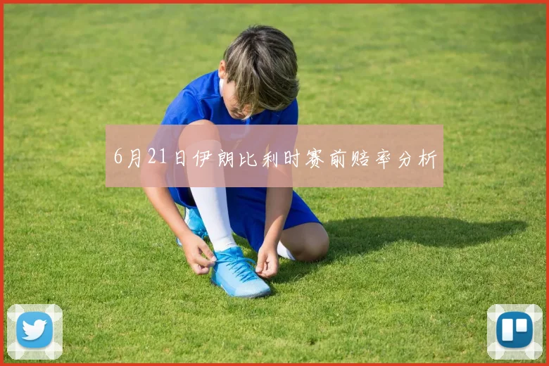 6月21日伊朗比利时赛前赔率分析