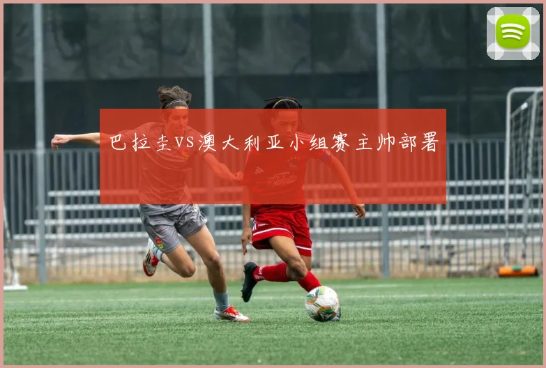 巴拉圭vs澳大利亚小组赛主帅部署