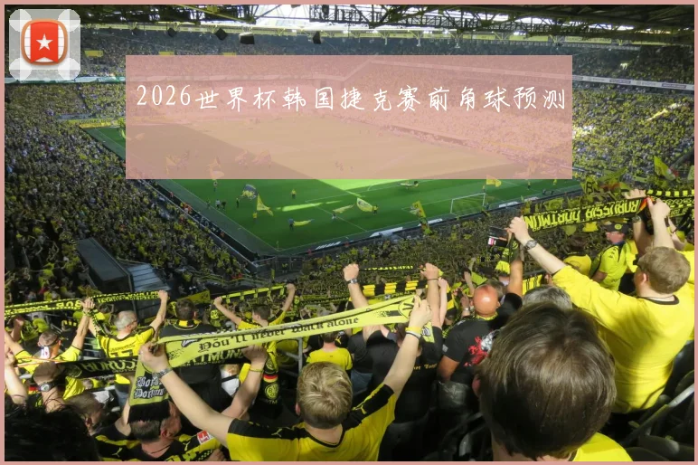 2026世界杯韩国捷克赛前角球预测