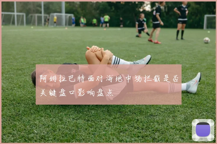 阿姆拉巴特面对海地中场拦截是否关键盘口影响盘点