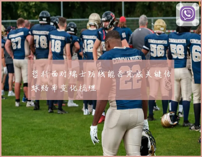哲科面对瑞士防线能否完成关键传球赔率变化梳理