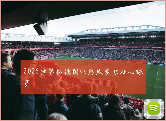 2026世界杯德国vs厄瓜多尔核心球员
